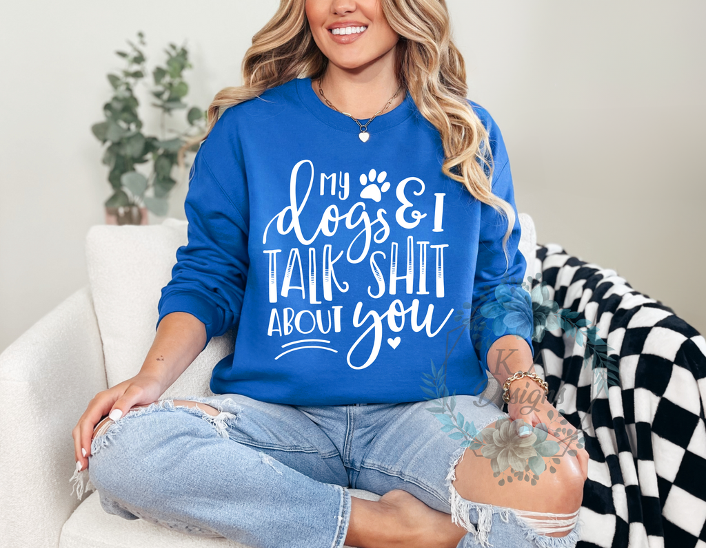 My Dogs and I Talk Shit About You Sweatshirt