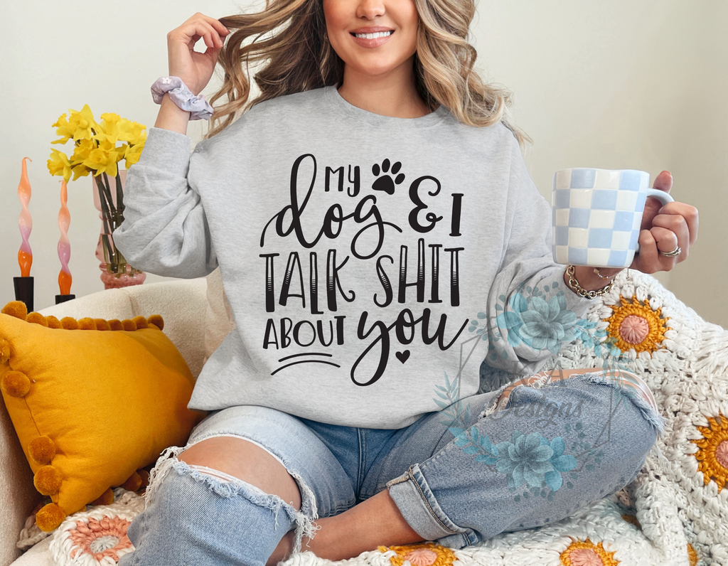 My Dog and I Talk Shit About You Sweatshirt