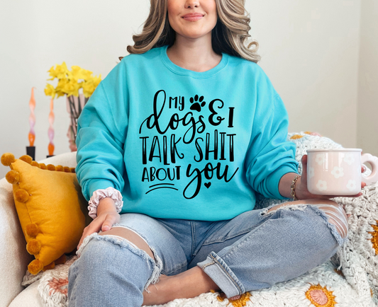 My Dogs and I Talk Shit About You Sweatshirt